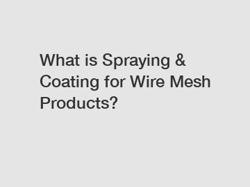 What is Spraying & Coating for Wire Mesh Products?