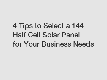 4 Tips to Select a 144 Half Cell Solar Panel for Your Business Needs 4 Tips to Select a 144 Half Cell Solar Panel for Your Business Needs