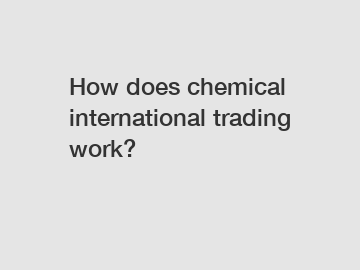 How does chemical international trading work? How does chemical international trading work?