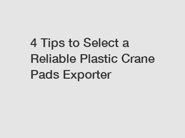4 Tips to Select a Reliable Plastic Crane Pads Exporter