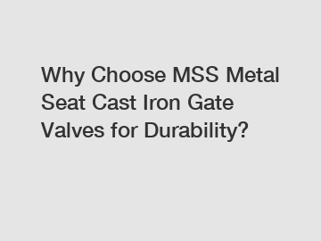 Why Choose MSS Metal Seat Cast Iron Gate Valves for Durability?