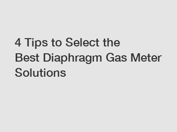 4 Tips to Select the Best Diaphragm Gas Meter Solutions