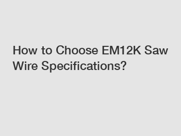 How to Choose EM12K Saw Wire Specifications?