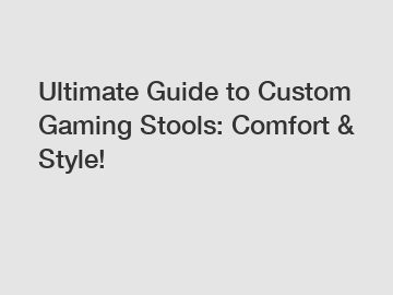 Ultimate Guide to Custom Gaming Stools: Comfort & Style!