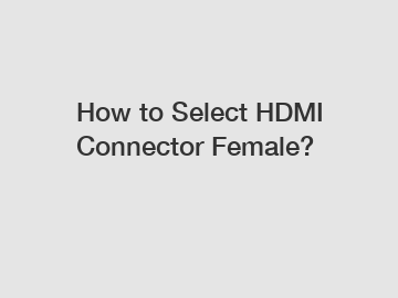 How to Select HDMI Connector Female?