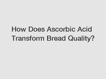 How Does Ascorbic Acid Transform Bread Quality?