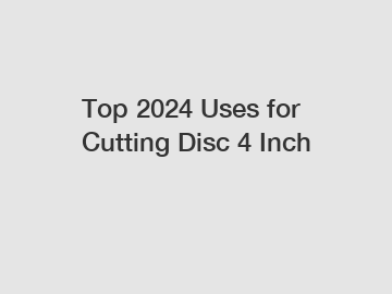 Top 2024 Uses for Cutting Disc 4 Inch