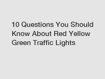 10 Questions You Should Know About Red Yellow Green Traffic Lights