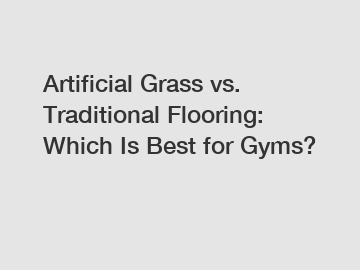 Artificial Grass vs. Traditional Flooring: Which Is Best for Gyms?