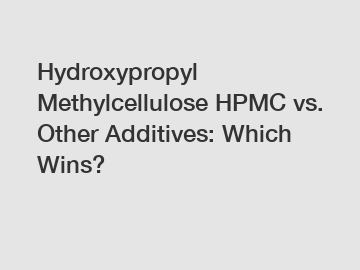 Hydroxypropyl Methylcellulose HPMC vs. Other Additives: Which Wins?