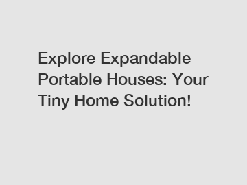Explore Expandable Portable Houses: Your Tiny Home Solution!