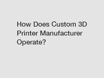 How Does Custom 3D Printer Manufacturer Operate?