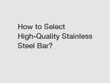 How to Select High-Quality Stainless Steel Bar?