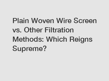 Plain Woven Wire Screen vs. Other Filtration Methods: Which Reigns Supreme?