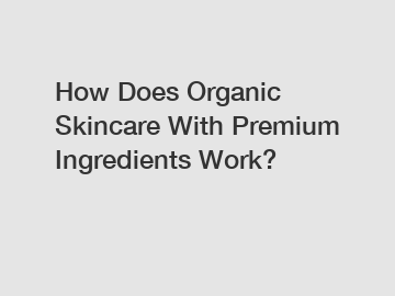 How Does Organic Skincare With Premium Ingredients Work?