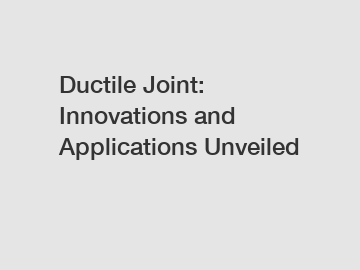 Ductile Joint: Innovations and Applications Unveiled