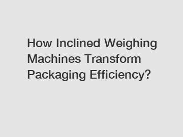 How Inclined Weighing Machines Transform Packaging Efficiency?