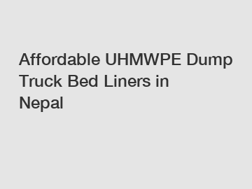 Affordable UHMWPE Dump Truck Bed Liners in Nepal