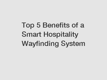 Top 5 Benefits of a Smart Hospitality Wayfinding System