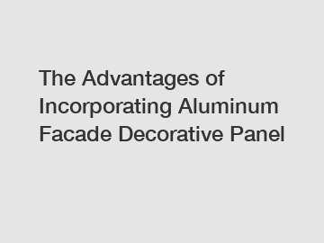 The Advantages of Incorporating Aluminum Facade Decorative Panel