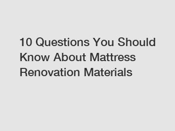 10 Questions You Should Know About Mattress Renovation Materials