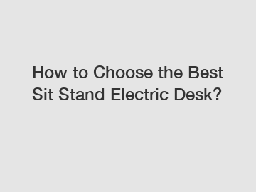 How to Choose the Best Sit Stand Electric Desk?