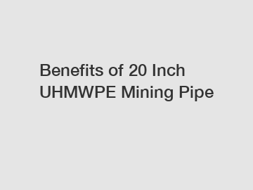 Benefits of 20 Inch UHMWPE Mining Pipe