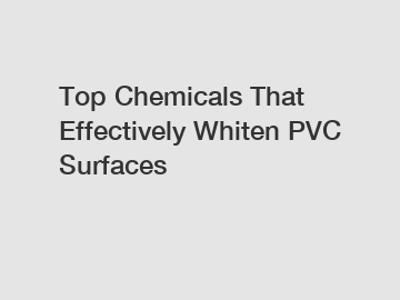 Top Chemicals That Effectively Whiten PVC Surfaces