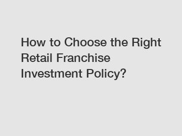 How to Choose the Right Retail Franchise Investment Policy?