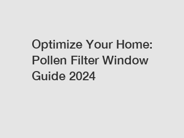 Optimize Your Home: Pollen Filter Window Guide 2024
