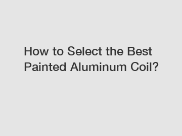 How to Select the Best Painted Aluminum Coil?