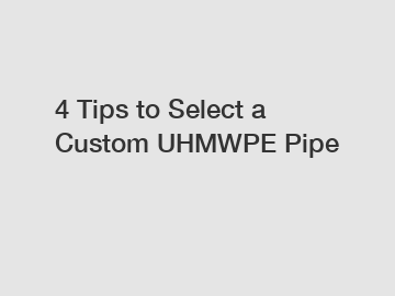 4 Tips to Select a Custom UHMWPE Pipe