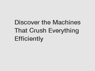 Discover the Machines That Crush Everything Efficiently