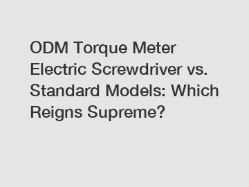 ODM Torque Meter Electric Screwdriver vs. Standard Models: Which Reigns Supreme?