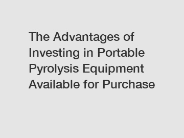 The Advantages of Investing in Portable Pyrolysis Equipment Available for Purchase