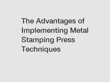 The Advantages of Implementing Metal Stamping Press Techniques