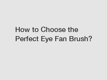 How to Choose the Perfect Eye Fan Brush?
