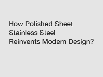 How Polished Sheet Stainless Steel Reinvents Modern Design?