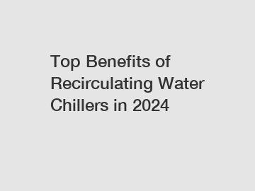 Top Benefits of Recirculating Water Chillers in 2024