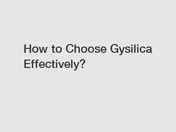 How to Choose Gysilica Effectively?
