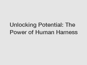 Unlocking Potential: The Power of Human Harness Unlocking Potential: The Power of Human Harness