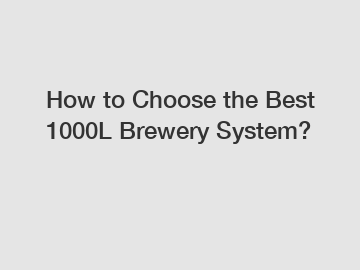 How to Choose the Best 1000L Brewery System?
