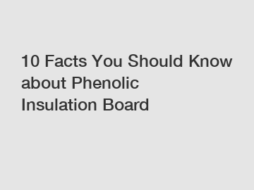 10 Facts You Should Know about Phenolic Insulation Board