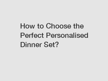 How to Choose the Perfect Personalised Dinner Set?
