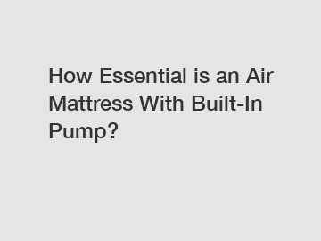 How Essential is an Air Mattress With Built-In Pump?