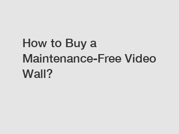 How to Buy a Maintenance-Free Video Wall?