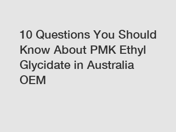 10 Questions You Should Know About PMK Ethyl Glycidate in Australia OEM