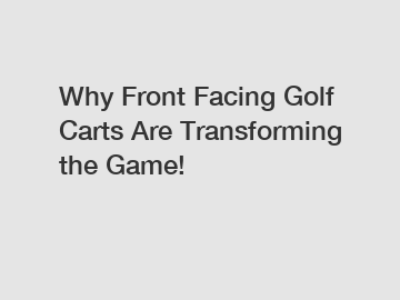 Why Front Facing Golf Carts Are Transforming the Game!