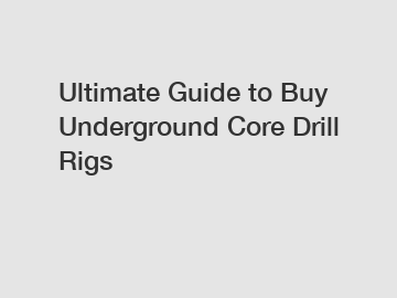 Ultimate Guide to Buy Underground Core Drill Rigs