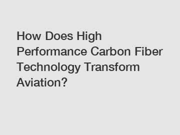 How Does High Performance Carbon Fiber Technology Transform Aviation?